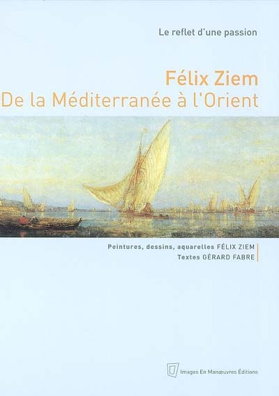 Félix Ziem, de la Méditerranée à l'Orient : le reflet d'une passion : peintures, dessins, aquarelles