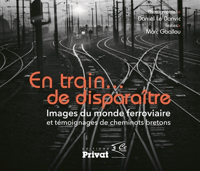 En train... de disparaître : images du monde ferroviaire et témoignages de cheminots bretons