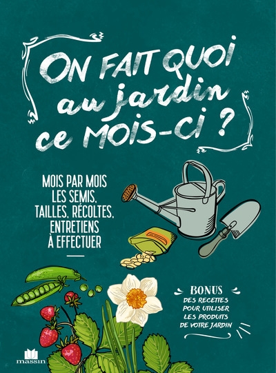 On fait quoi au jardin ce mois-ci ? : mois par mois, les semis, tailles, récoltes, entretiens à effectuer