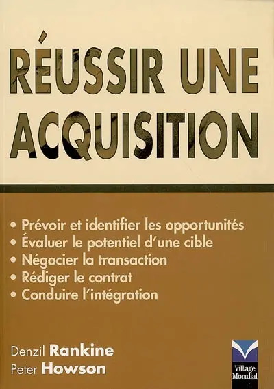 Réussir une acquisition : prévoir et identifier les opportunités, évaluer le potentiel d'une cible, négocier la transaction, rédiger le contrat, conduire l'intégration