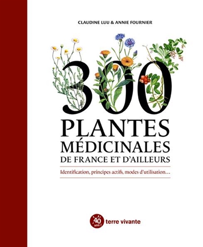 300 plantes médicinales de France et d'ailleurs : identification, principes actifs, modes d'utilisation...