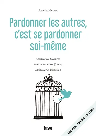 Pardonner les autres, c'est se pardonner soi-même : accepter ses blessures, transmuter sa souffrance, embrasser la libération