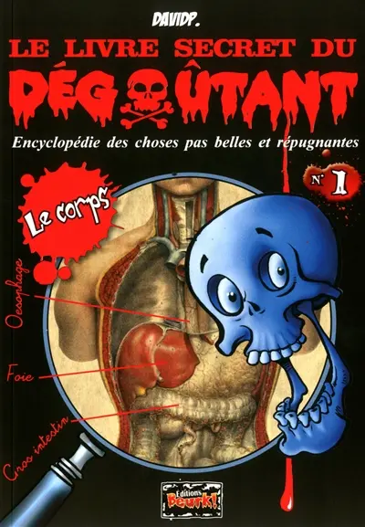 Le livre secret du dégoûtant : encyclopédie des choses pas belles et répugnantes. Vol. 1. Le corps
