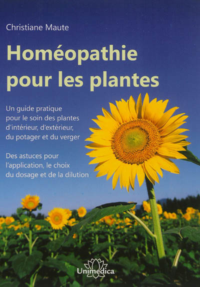 Homéopathie pour les plantes : un guide pratique pour le soin des plantes d'intérieur, d'extérieur, du potager et du verger : des astuces pour l'application, le choix du dosage et de la dilution