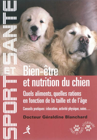 Bien-être et nutrition du chien : quels aliments, quelles rations en fonction de la taille et de l'âge : conseils pratiques (éducation, activité physique, soins...)