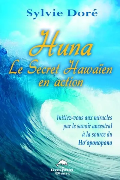 Huna, le secret hawaïen en action : initiez-vous aux miracles par le savoir ancestral à la source du Ho'oponopono