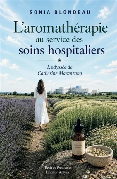 L'aromathérapie au service des soins hospitaliers : l'odyssée de Catherine Maranzana : récit et protocoles