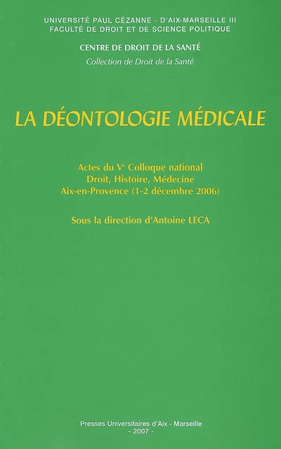 La déontologie médicale : actes du Ve Colloque national Droit, histoire, médecine, Aix-en-Provence, 1er et 2 décembre 2006