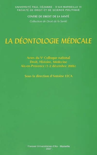 La déontologie médicale : actes du Ve Colloque national Droit, histoire, médecine, Aix-en-Provence, 1er et 2 décembre 2006
