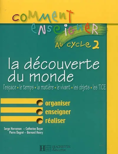 Comment enseigner la découverte du monde au cycle 2 : l'espace, le temps, la matière, le vivant, les objets, les TICE : organiser, enseigner, réaliser
