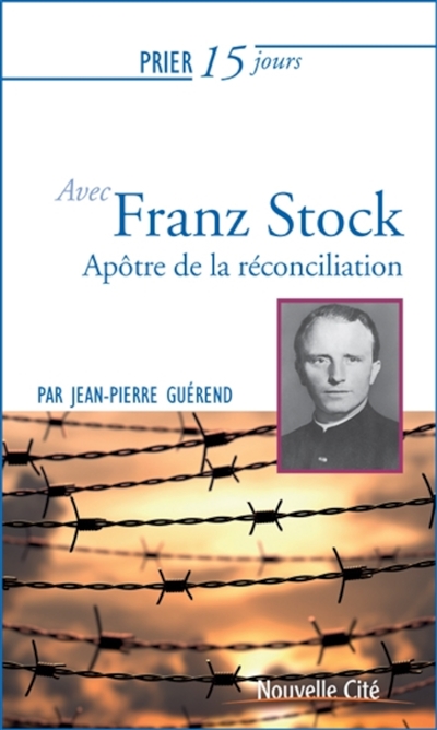 Prier 15 jours avec l'abbé Franz Stock : apôtre de la réconciliation
