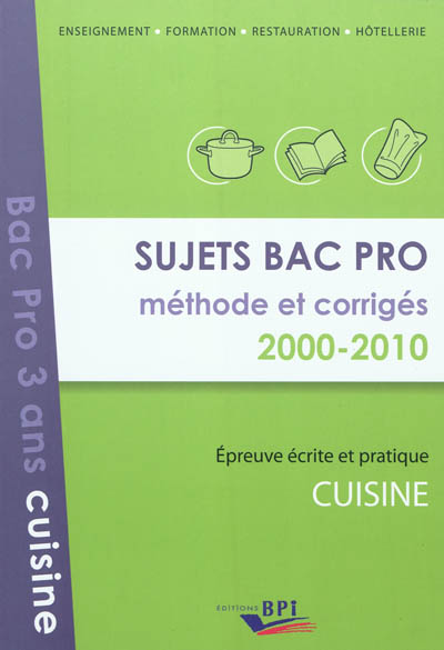 Sujets bac pro, méthode et corrigés 2000-2010 : épreuve écrite et pratique : cuisine