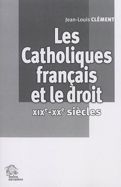 Les catholiques français et le droit, XIXe-XXe siècles