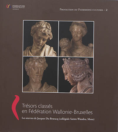 Protection du patrimoine culturel. Vol. 2. Trésors classés en Fédération Wallonie-Bruxelles : les oeuvres de Jacques Du Broeucq (collégiale Sainte-Waudru, Mons)