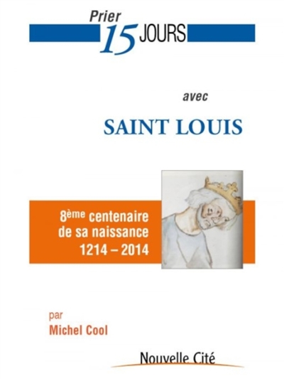 Prier 15 jours avec saint Louis : 8e centenaire de sa naissance, 1214-2014