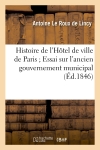 Histoire de l'Hôtel de ville de Paris Essai sur l'ancien gouvernement municipal (Ed.1846)
