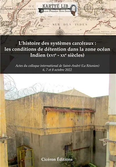 L'histoire des systèmes carcéraux : les conditions de détention dans la zone océan Indien (XVIe-XXe siècles) : actes du colloque international de Saint-André, La Réunion, 6, 7 et 8 octobre 2022