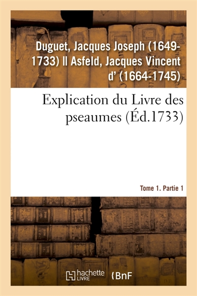 Explication du Livre des pseaumes, où selon la méthode des saints Peres, l'on s'attache à découvrir : les mystères de Jesus-Christ et régles des moeurs. Tome 1. Partie 1