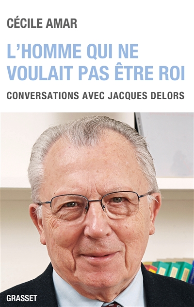 L'homme qui ne voulait pas être roi : conversations avec Jacques Delors