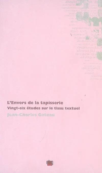 L'envers de la tapisserie : vingt-six études sur le tissu textuel : Euripide, Stendhal, Maupassant, Eluard, Char, Valéry, Laforgue, Apollinaire, Proust, etc.