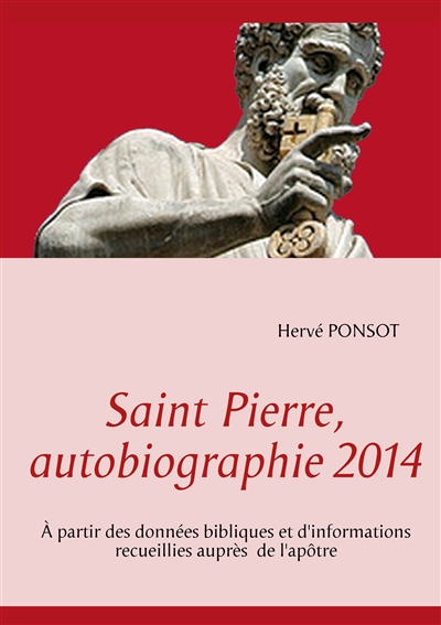 Saint Pierre, autobiographie 2014 : A partir des données bibliques et d'informations recueillies auprès de l'apôtre
