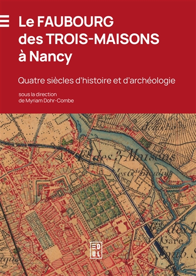 Le faubourg des Trois-Maisons à Nancy : quatre siècles d'histoire et d'archéologie