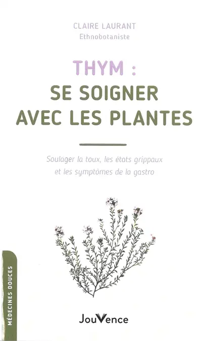 Thym : se soigner avec les plantes : soulager la toux, les état grippaux et les symptômes de la gastro