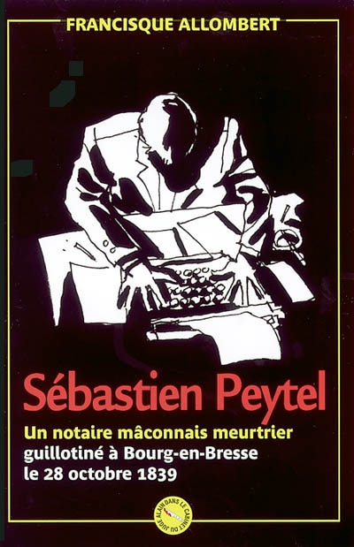 Sébastien Peytel : un notaire mâconnais meurtrier guillotiné à Bourg-en-Bresse le 28 octobre 1839