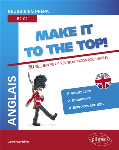 Anglais, make it to the top ! : réussir en prépa, B2-C1 : 50 séquences de révisions incontournables, vocabulaire, grammaire, exercices corrigés