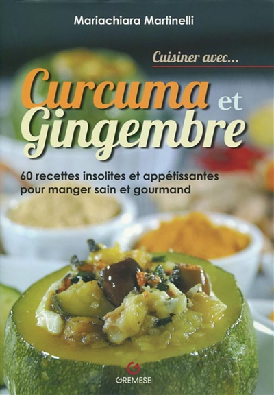 Curcuma et gingembre : 60 recettes insolites et appétissantes pour manger sain et gourmand