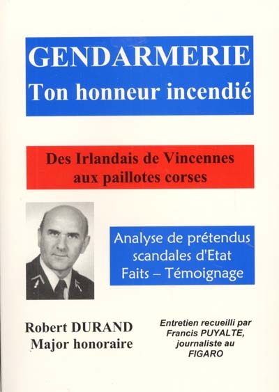 Gendarmerie, ton honneur incendié : des Irlandais de Vincennes aux paillotes corses : faits, témoignage, analyse de prétendus scandales d'État