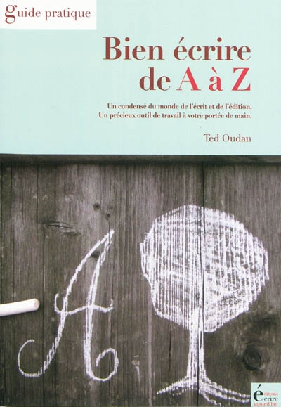 Bien écrire de A à Z : un condensé du monde de l'écrit et de l'édition : un précieux outil de travail à votre portée de main
