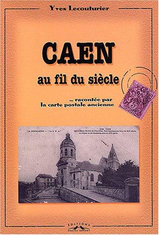 Caen au fil du siècle... : racontée par la carte postale ancienne