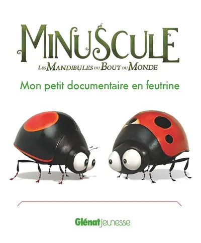 Minuscule, les mandibules du bout du monde : mon petit documentaire en feutrine