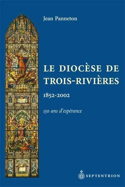 Le Diocèse de Trois-Rivières, 1852-2002 : 150 ans d'espérance