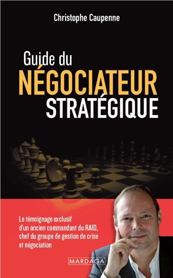 Guide du négociateur stratégique : le témoignage exclusif d'un ancien commandant du Raid, chef du groupe de gestion de crise et négociation