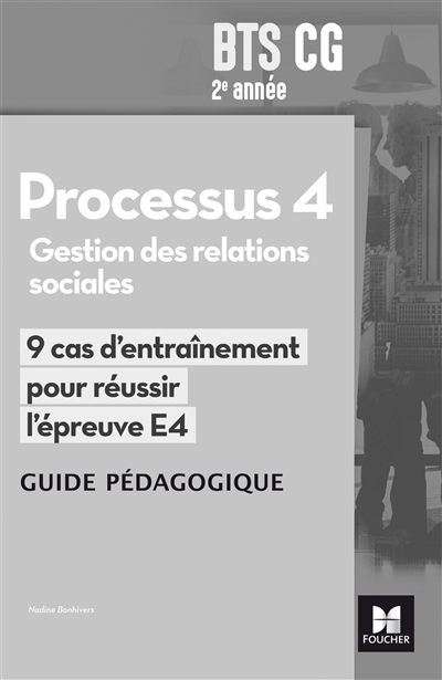 Gestion des relations sociales, processus 4, BTS CG 2e année : 9 cas d'entraînement pour réussir l'épreuve E4 : guide pédagogique