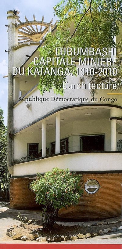 Lubumbashi, capitale minière du Katanga, 1910-2010 : l'architecture : République démocratique du Congo