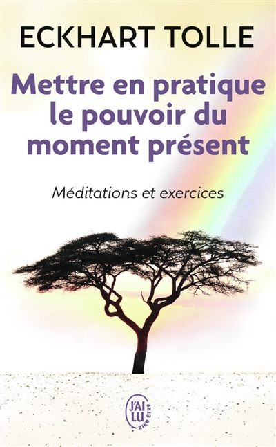 Mettre en pratique le pouvoir du moment présent : enseignements essentiels, méditations et exercices pour jouir d'une vie libérée - Eckhart Tolle