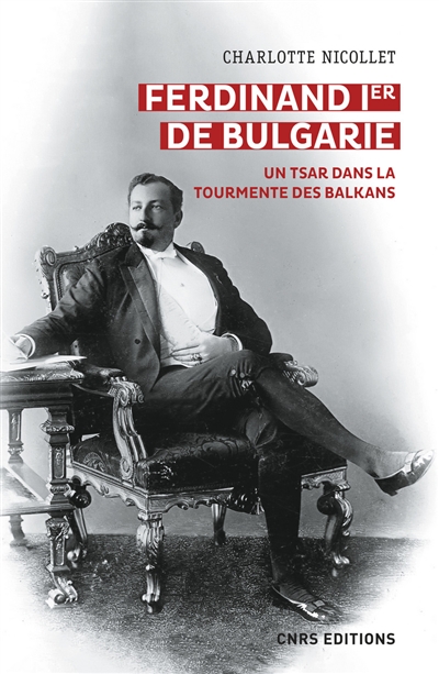 Ferdinand Ier de Bulgarie : un tsar dans la tourmente des Balkans - Charlotte Nicollet
