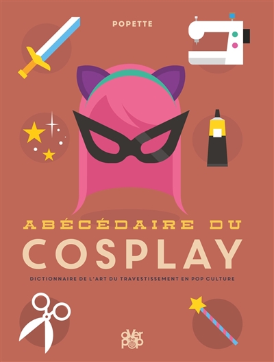 Abécédaire du cosplay : dictionnaire de l'art du travestissement en pop culture