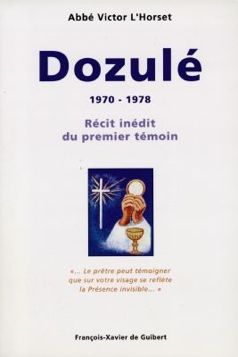Dozulé, 1970-1978 : récit inédit du premier témoin : le prêtre peut témoigner que sur votre visage se reflète la Présence invisible