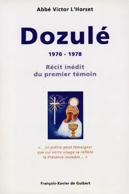Dozulé, 1970-1978 : récit inédit du premier témoin : le prêtre peut témoigner que sur votre visage se reflète la Présence invisible