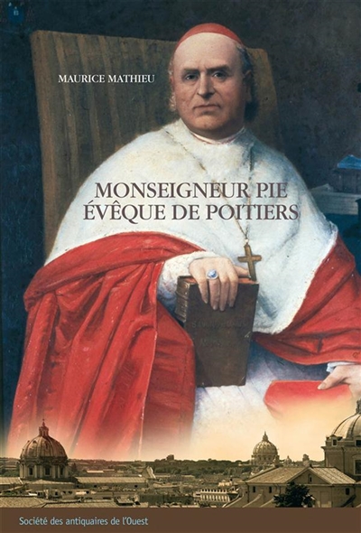 Monseigneur Pie, évêque de Poitiers (1849-1880) : un prélat dans la tourmente de l'Eglise