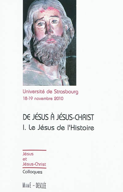 De Jésus à Jésus-Christ. Vol. 1. Le Jésus de l'histoire : actes du colloque de Strasbourg, 18-19 novembre 2010