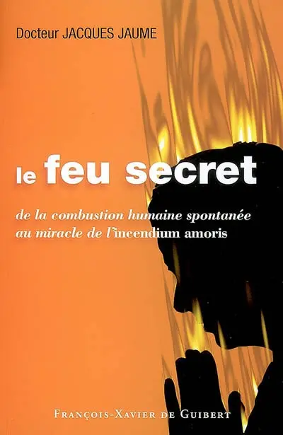Le feu secret : de la combustion humaine spontanée au miracle de l'incendium amoris