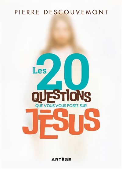 Les 20 questions que vous vous posez sur Jésus