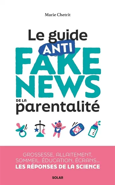 Le guide anti fake news de la parentalité : grossesse, allaitement, sommeil, éducation, écrans... les réponses de la science