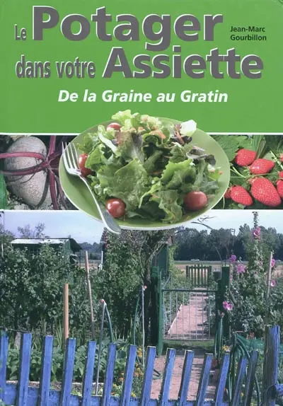 Le potager dans votre assiette ou Le plaisir de jardiner et de cuisiner sa récolte... : histoire, culture, récolte, conservation et préparation culinaire des fruits et légumes
