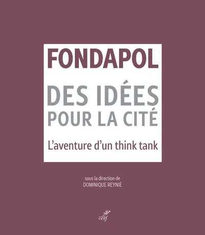 Fondapol : des idées pour la cité : l'aventure d'un think tank